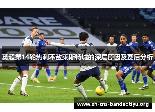 英超第14轮热刺不敌莱斯特城的深层原因及赛后分析 英超第14轮热刺不敌莱斯特城的深层原因及赛后分析