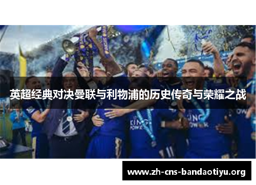 英超经典对决曼联与利物浦的历史传奇与荣耀之战 英超经典对决曼联与利物浦的历史传奇与荣耀之战