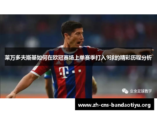 莱万多夫斯基如何在欧冠赛场上单赛季打入9球的精彩历程分析 莱万多夫斯基如何在欧冠赛场上单赛季打入9球的精彩历程分析
