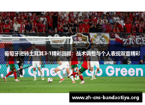 葡萄牙逆转土耳其3-1精彩回顾:战术调整与个人表现双重精彩 葡萄牙逆转土耳其3-1精彩回顾:战术调整与个人表现双重精彩