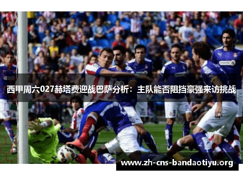 西甲周六027赫塔费迎战巴萨分析:主队能否阻挡豪强来访挑战 西甲周六027赫塔费迎战巴萨分析:主队能否阻挡豪强来访挑战