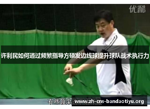 许利民如何通过频繁指导方硕发边线球提升球队战术执行力 许利民如何通过频繁指导方硕发边线球提升球队战术执行力