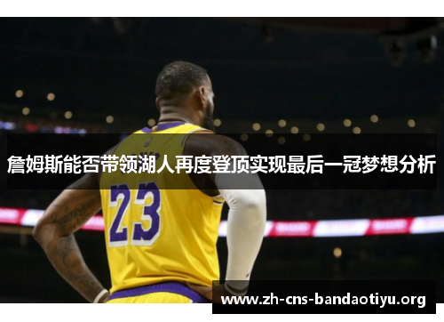 詹姆斯能否带领湖人再度登顶实现最后一冠梦想分析 詹姆斯能否带领湖人再度登顶实现最后一冠梦想分析
