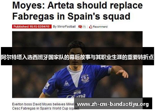 阿尔特塔入选西班牙国家队的幕后故事与其职业生涯的重要转折点 阿尔特塔入选西班牙国家队的幕后故事与其职业生涯的重要转折点