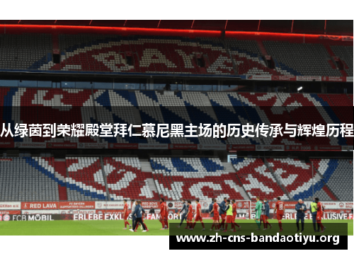 从绿茵到荣耀殿堂拜仁慕尼黑主场的历史传承与辉煌历程 从绿茵到荣耀殿堂拜仁慕尼黑主场的历史传承与辉煌历程