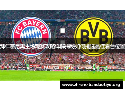 拜仁慕尼黑主场观赛攻略详解揭秘如何挑选最佳看台位置 拜仁慕尼黑主场观赛攻略详解揭秘如何挑选最佳看台位置