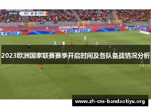 2023欧洲国家联赛赛季开启时间及各队备战情况分析 2023欧洲国家联赛赛季开启时间及各队备战情况分析