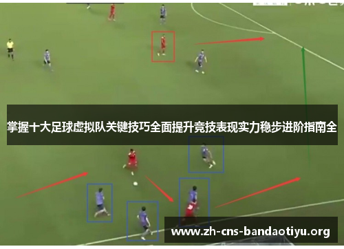 掌握十大足球虚拟队关键技巧全面提升竞技表现实力稳步进阶指南全 掌握十大足球虚拟队关键技巧全面提升竞技表现实力稳步进阶指南全