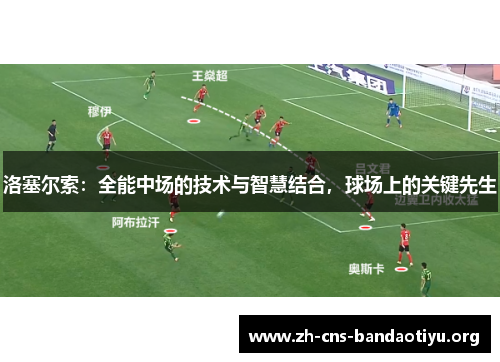洛塞尔索：全能中场的技术与智慧结合，球场上的关键先生