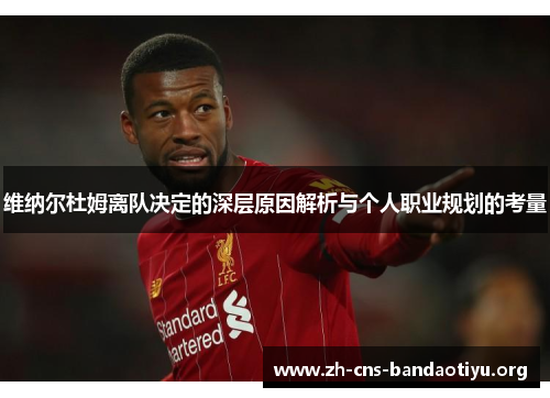维纳尔杜姆离队决定的深层原因解析与个人职业规划的考量 维纳尔杜姆离队决定的深层原因解析与个人职业规划的考量